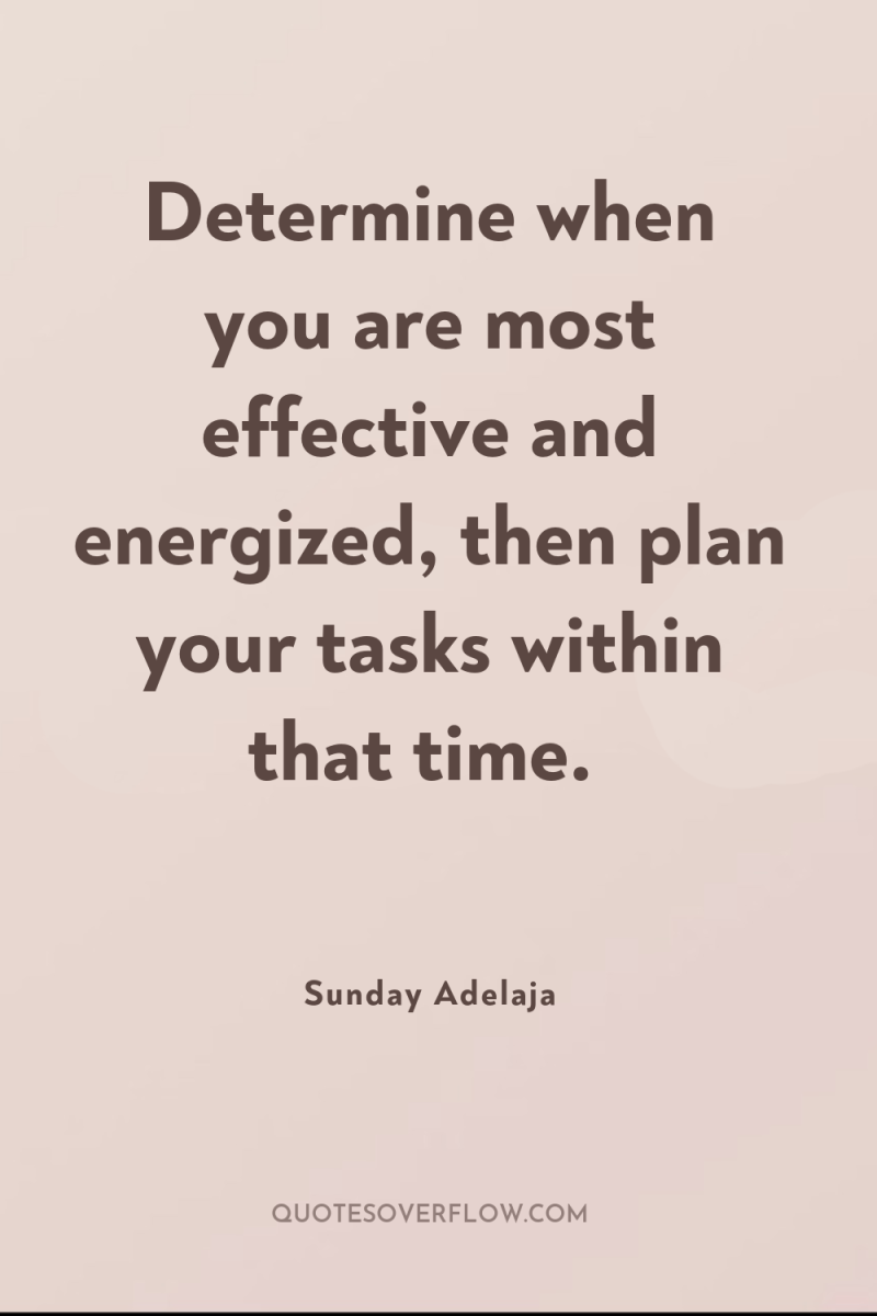 Determine when you are most effective and energized, then plan...