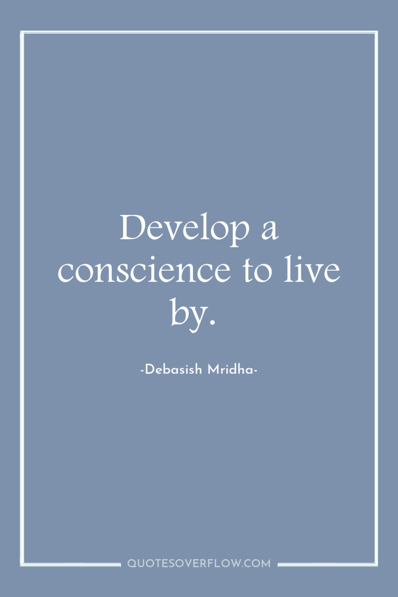 Develop a conscience to live by. 