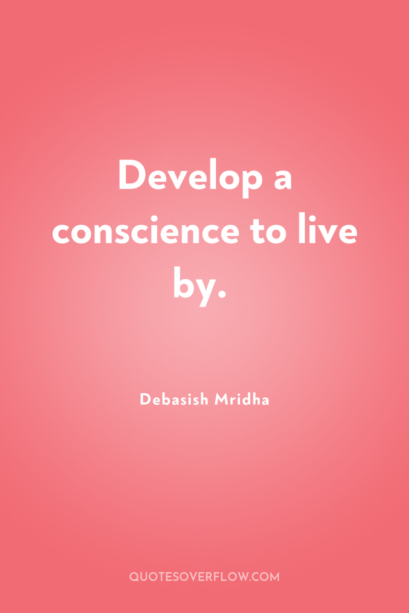 Develop a conscience to live by. 