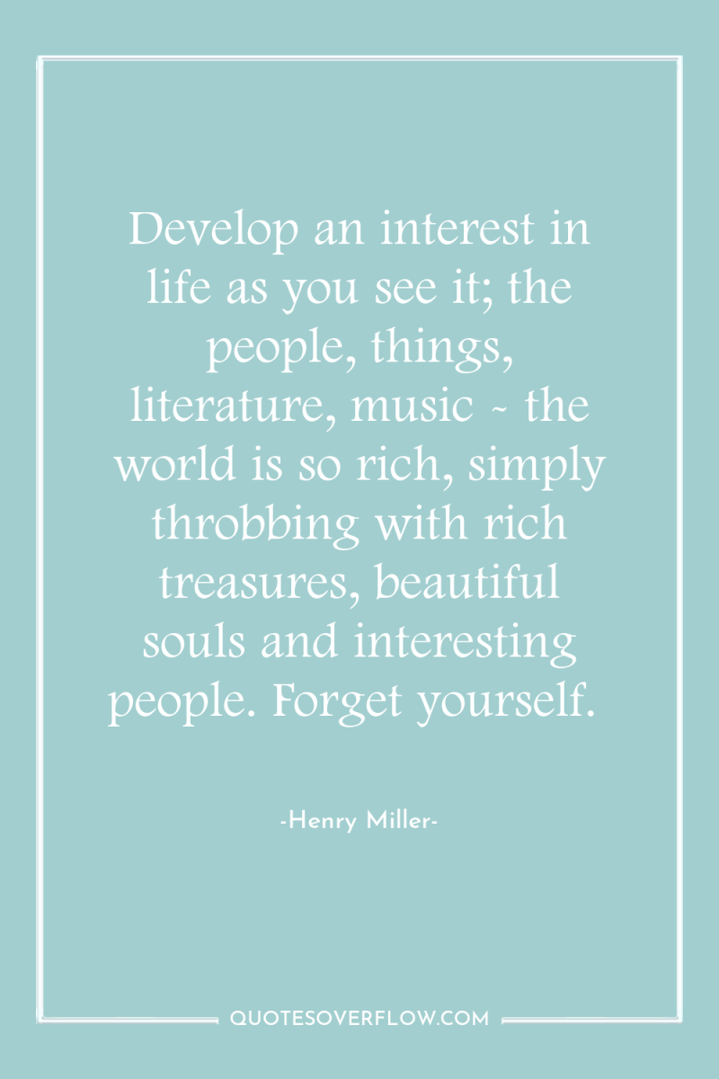 Develop an interest in life as you see it; the...