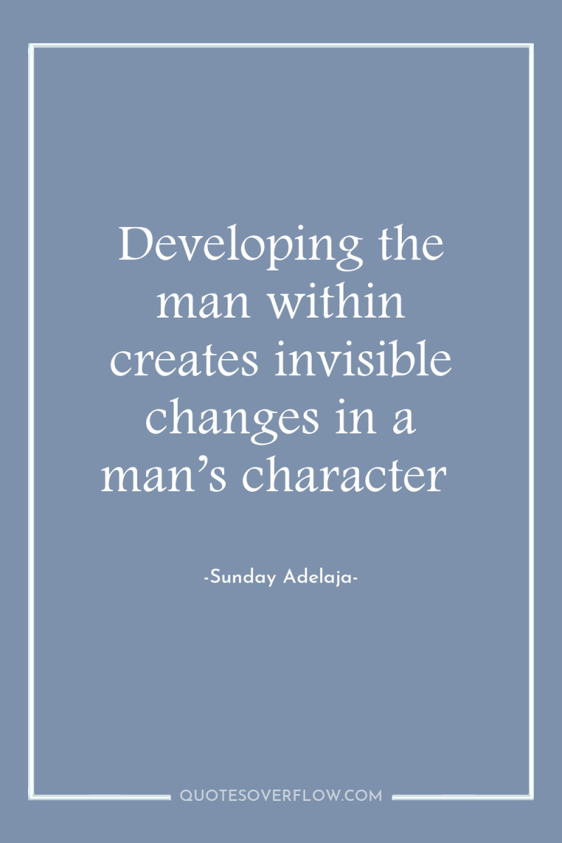 Developing the man within creates invisible changes in a man’s...