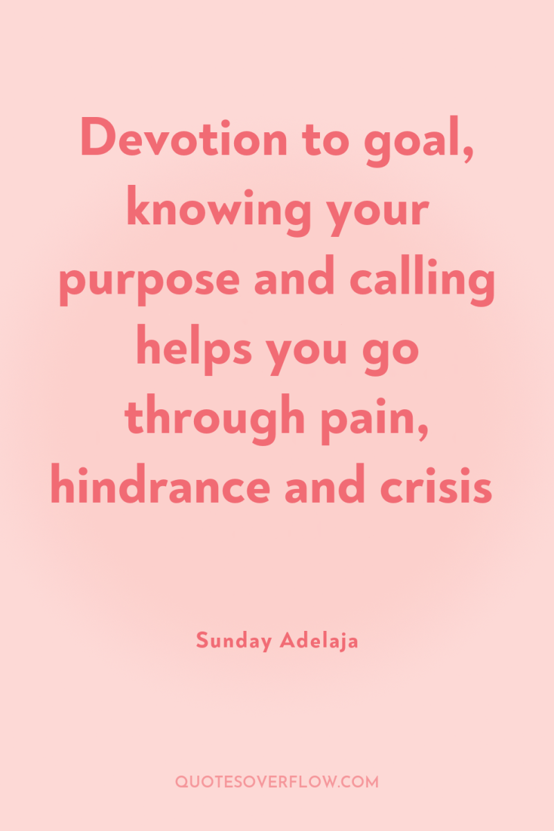 Devotion to goal, knowing your purpose and calling helps you...