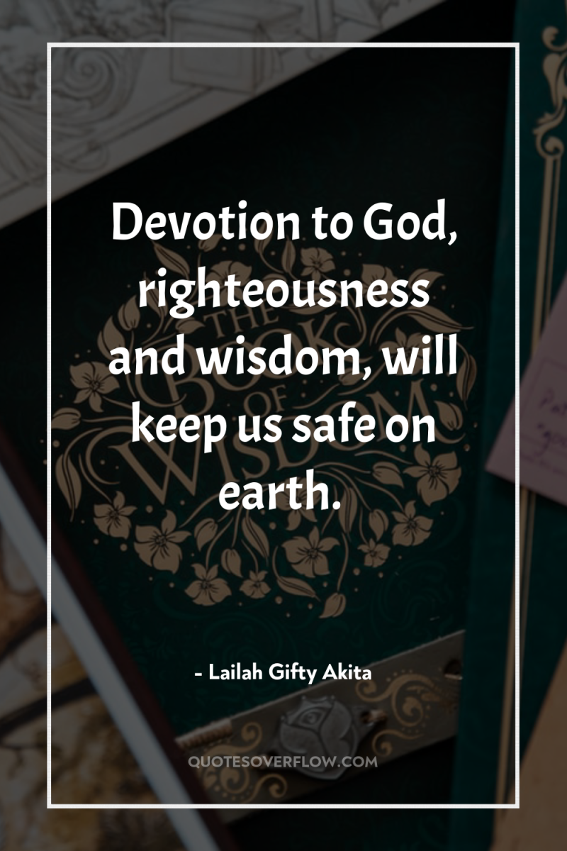Devotion to God, righteousness and wisdom, will keep us safe...