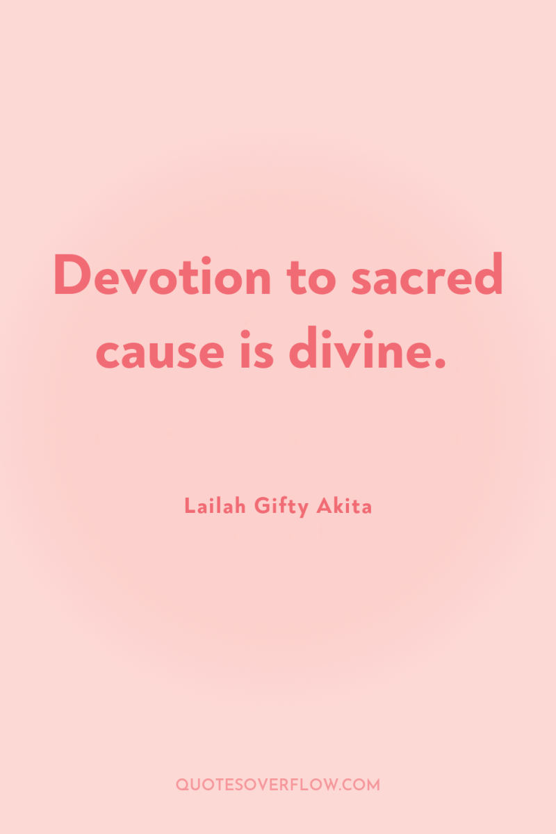 Devotion to sacred cause is divine. 
