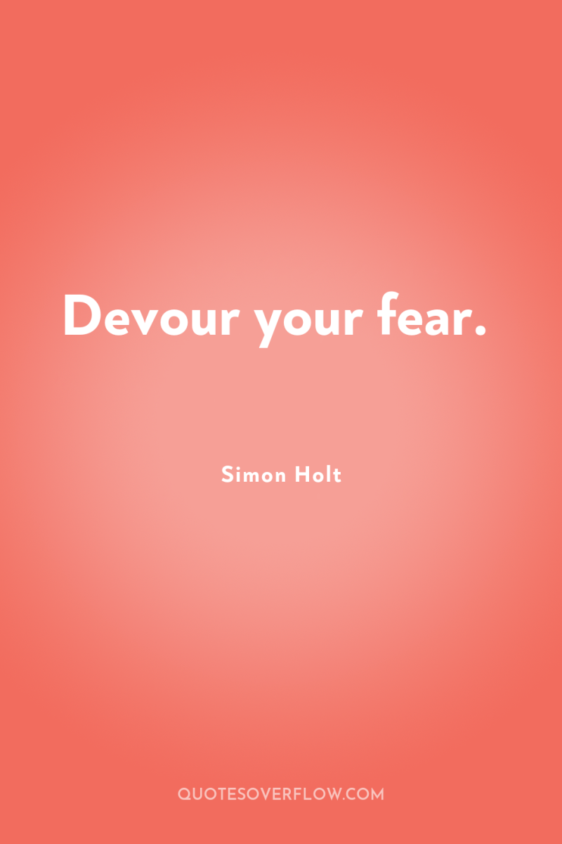 Devour your fear. 