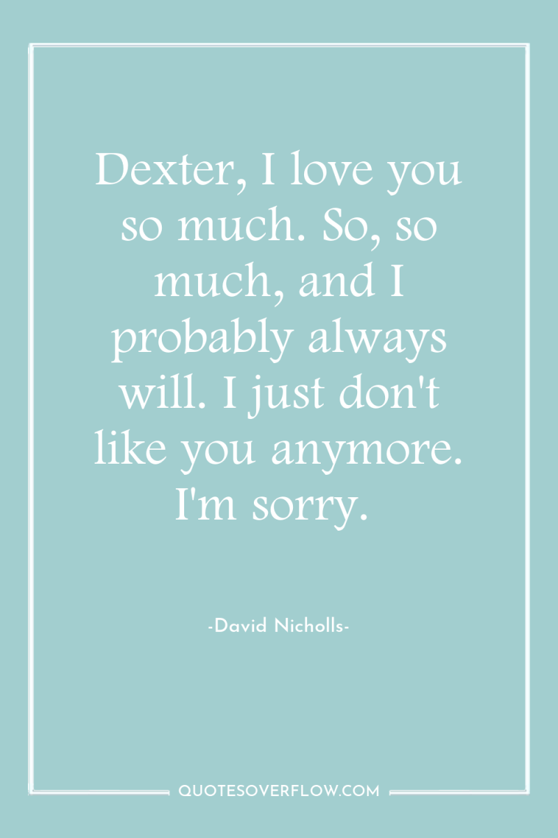 Dexter, I love you so much. So, so much, and...