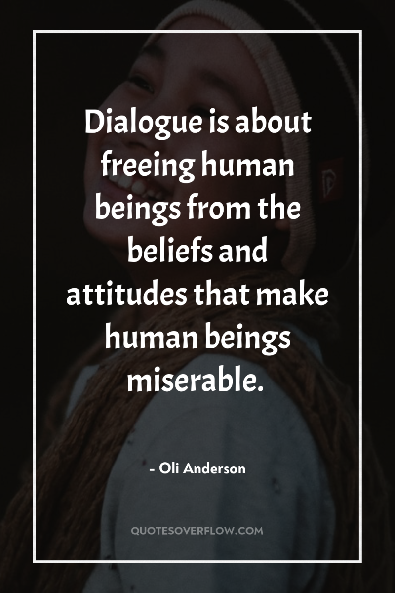 Dialogue is about freeing human beings from the beliefs and...