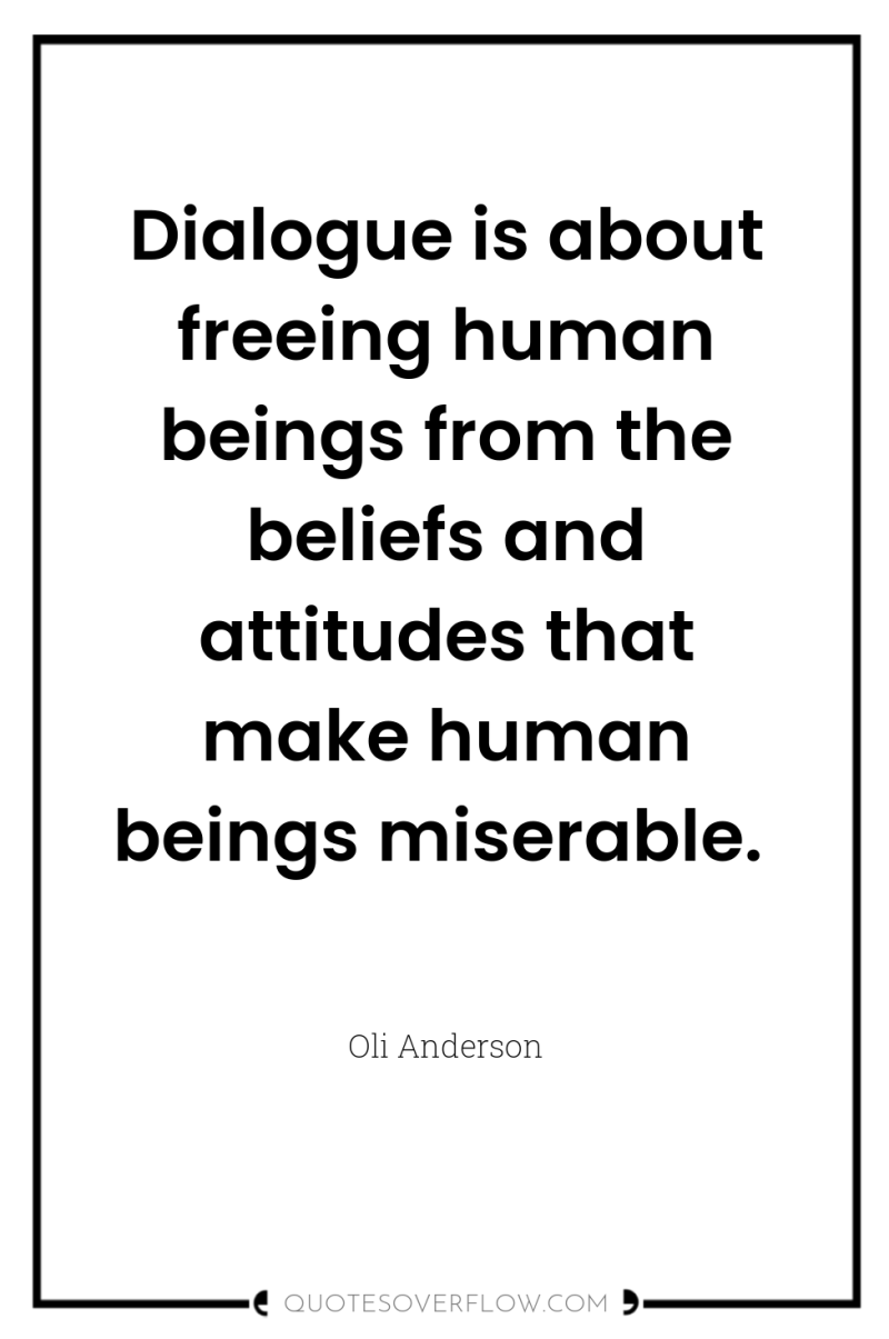 Dialogue is about freeing human beings from the beliefs and...