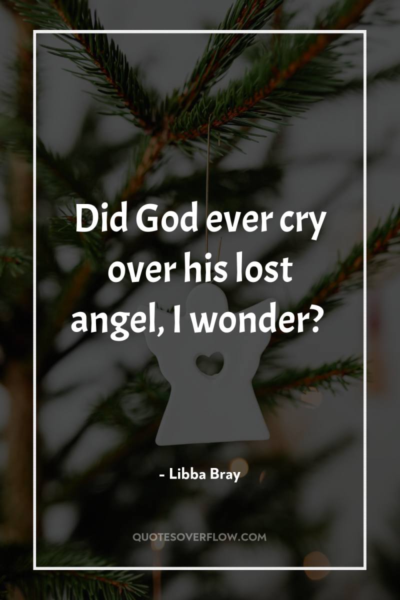 Did God ever cry over his lost angel, I wonder? 