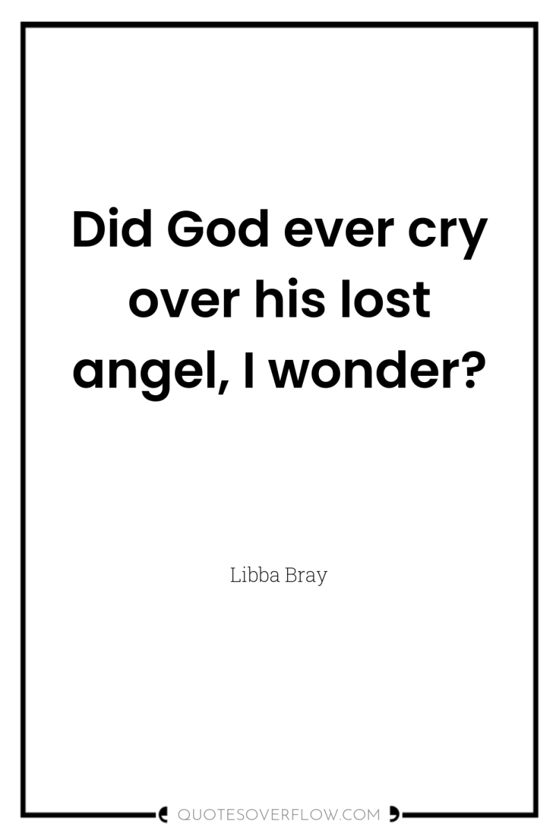 Did God ever cry over his lost angel, I wonder? 