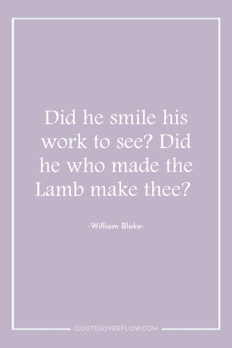 Did he smile his work to see? Did he who...