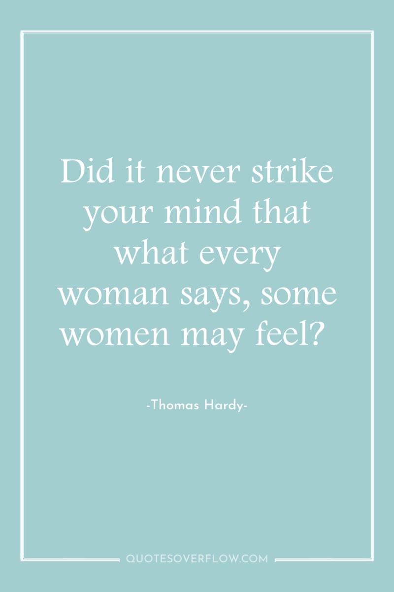 Did it never strike your mind that what every woman...