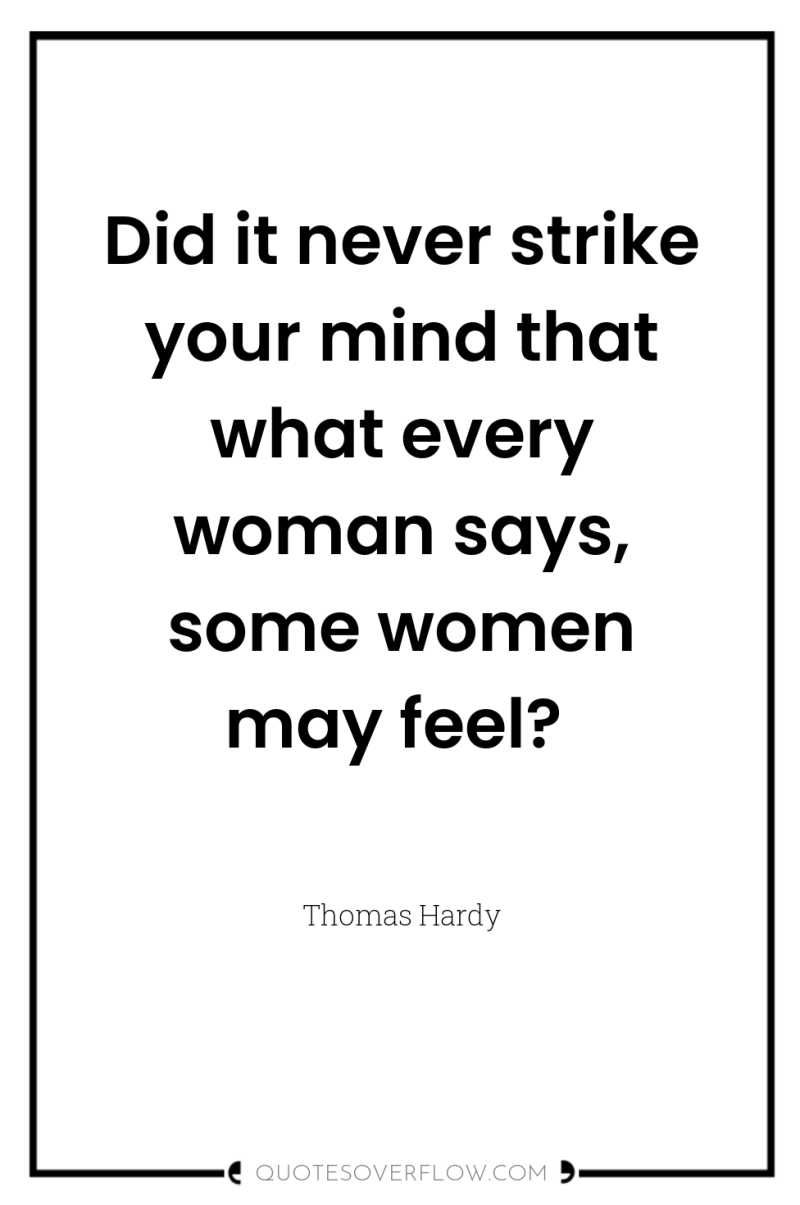 Did it never strike your mind that what every woman...