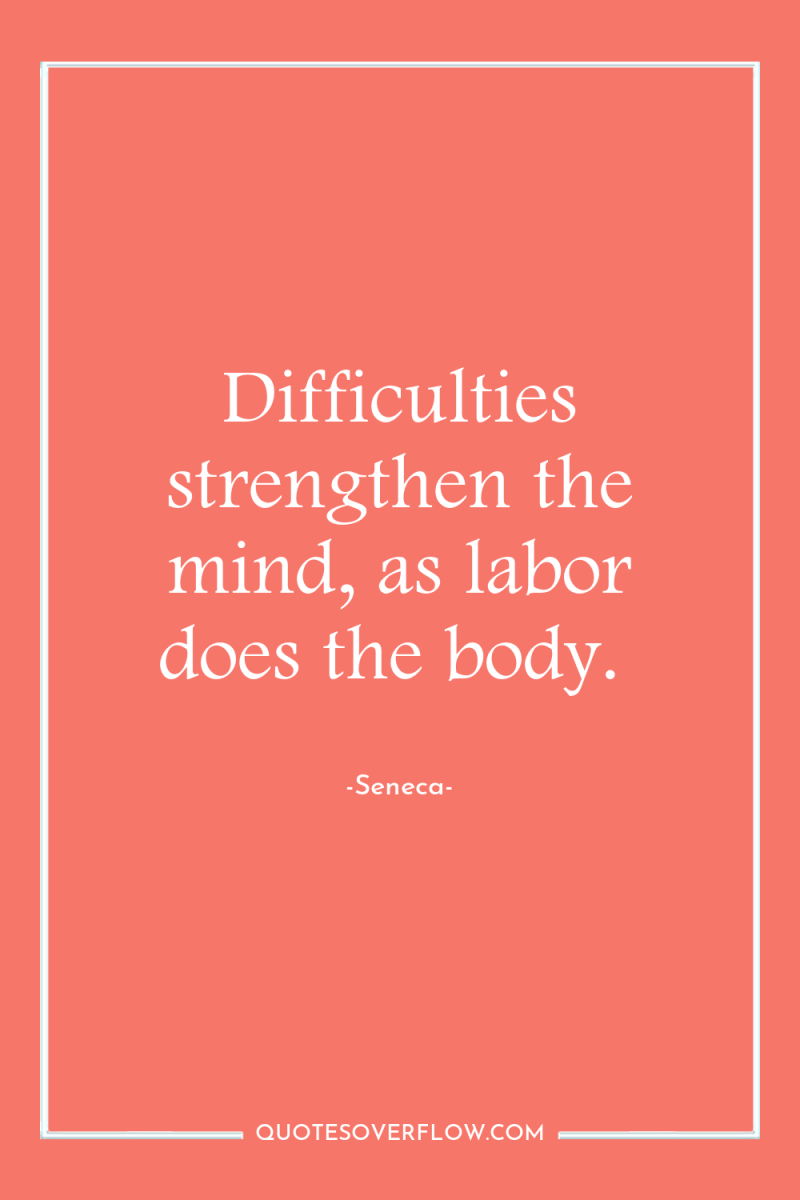 Difficulties strengthen the mind, as labor does the body. 