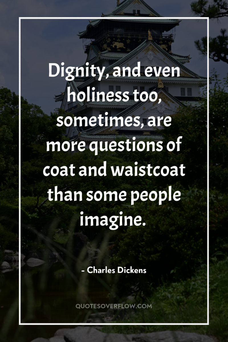 Dignity, and even holiness too, sometimes, are more questions of...