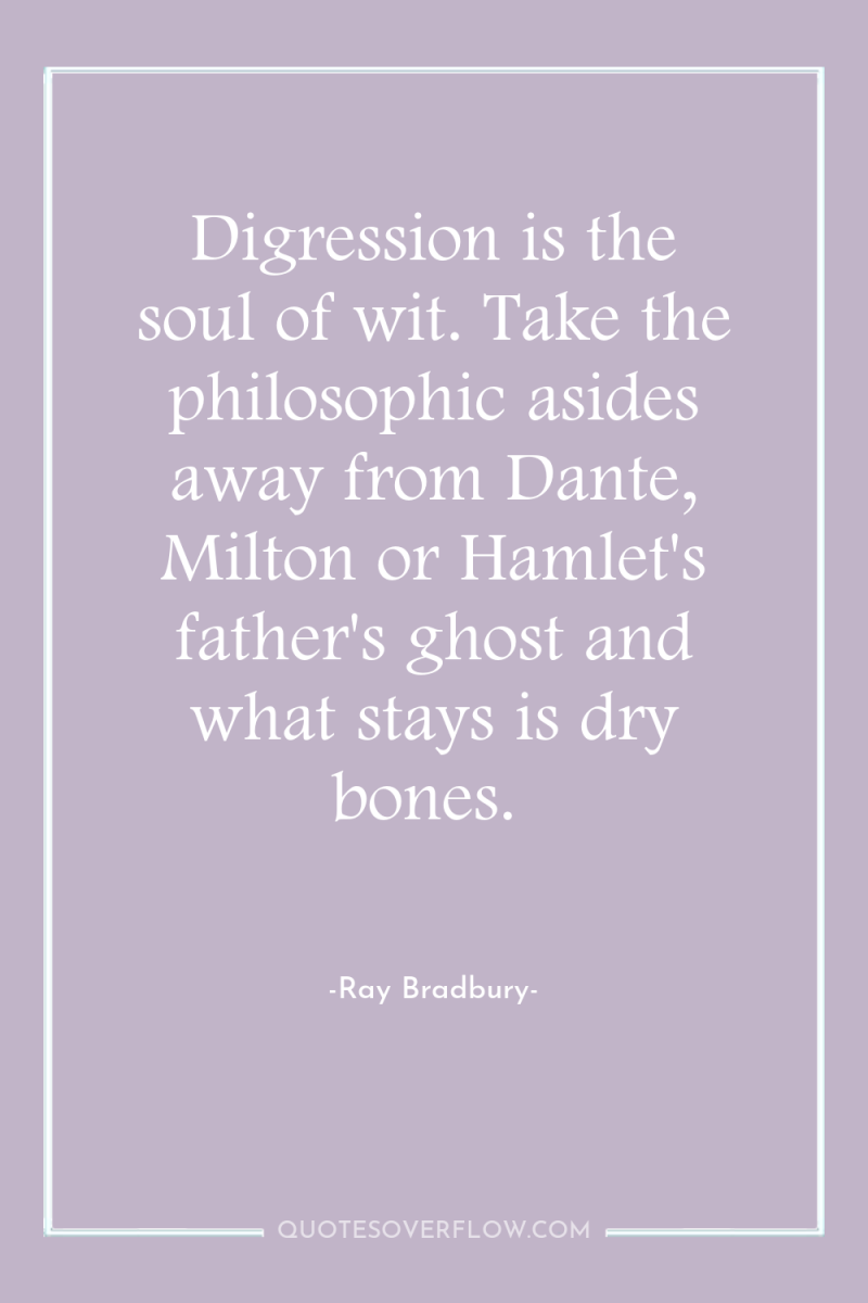 Digression is the soul of wit. Take the philosophic asides...