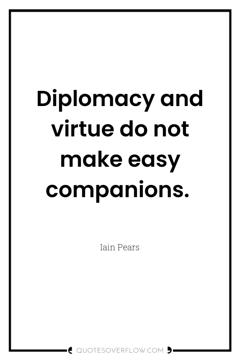 Diplomacy and virtue do not make easy companions. 