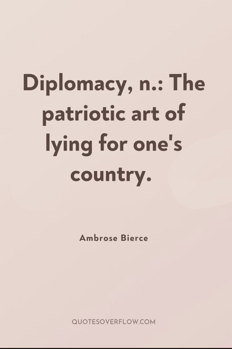 Diplomacy, n.: The patriotic art of lying for one's country. 