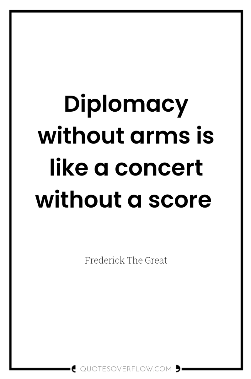 Diplomacy without arms is like a concert without a score 