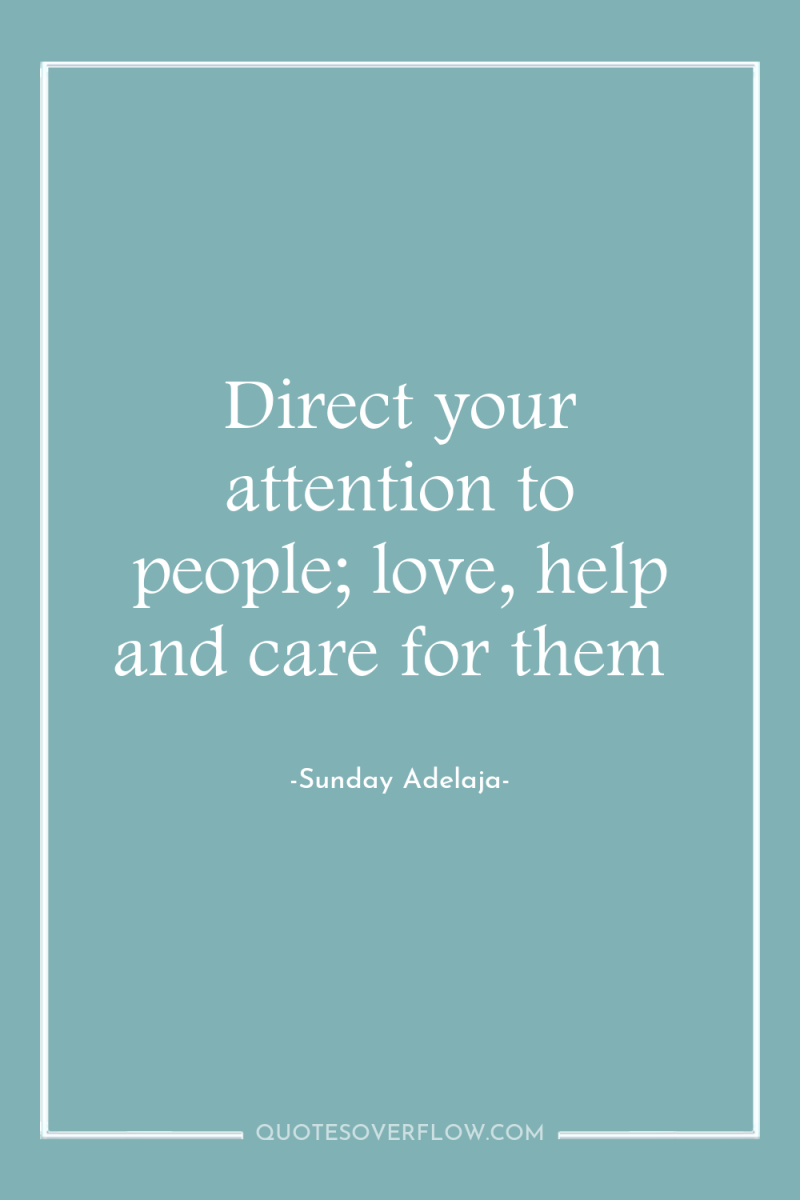 Direct your attention to people; love, help and care for...