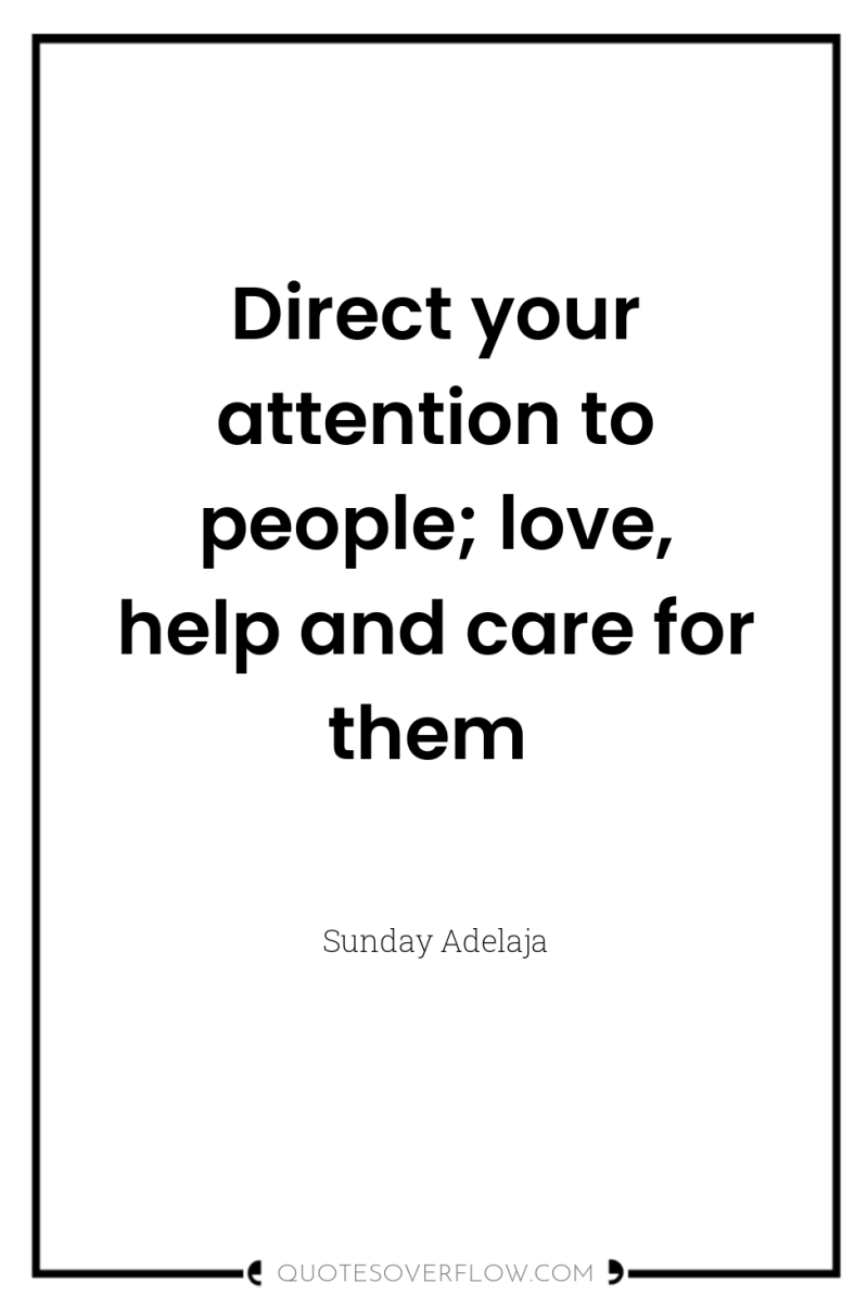 Direct your attention to people; love, help and care for...