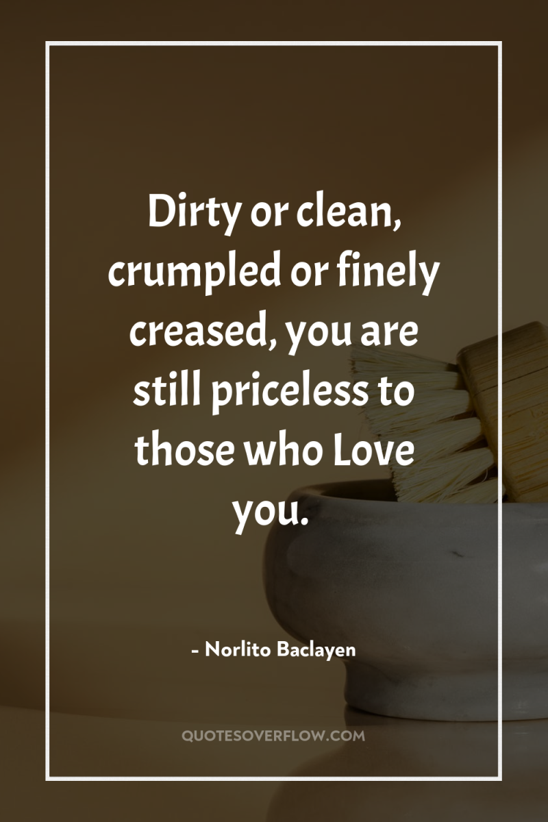 Dirty or clean, crumpled or finely creased, you are still...
