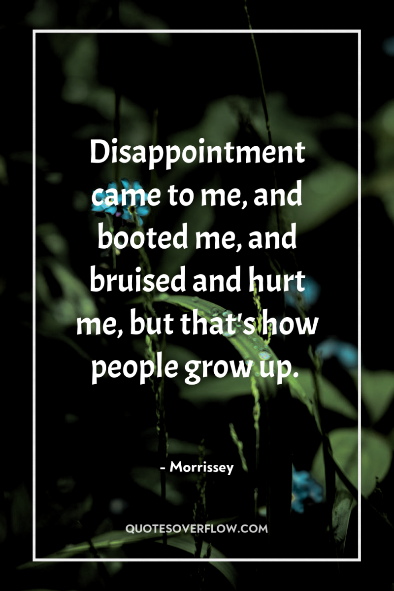 Disappointment came to me, and booted me, and bruised and...