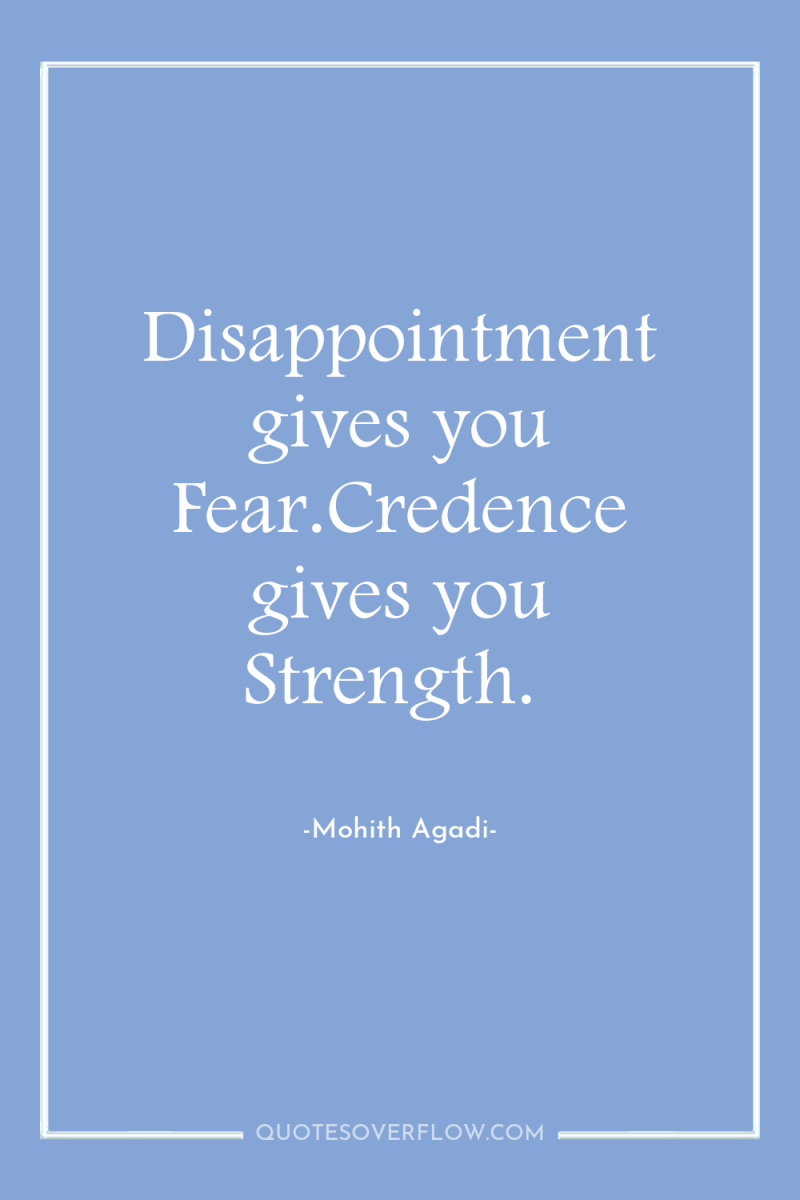 Disappointment gives you Fear.Credence gives you Strength. 