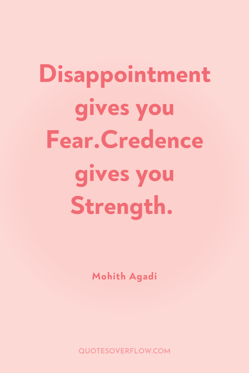 Disappointment gives you Fear.Credence gives you Strength. 