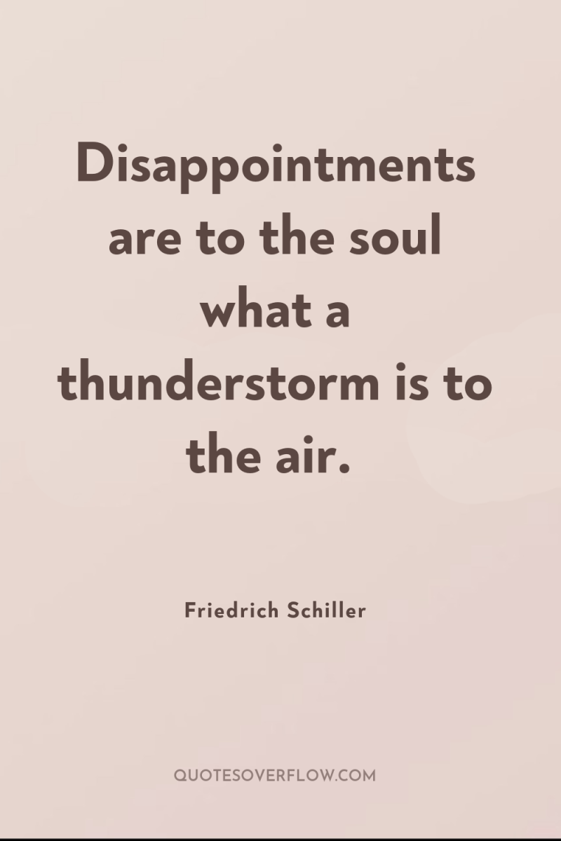 Disappointments are to the soul what a thunderstorm is to...