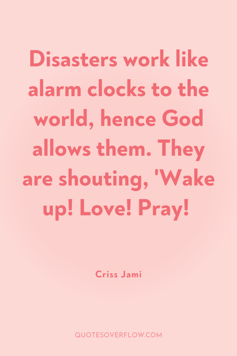 Disasters work like alarm clocks to the world, hence God...