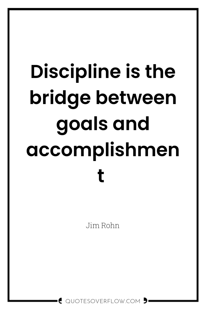 Discipline is the bridge between goals and accomplishment 