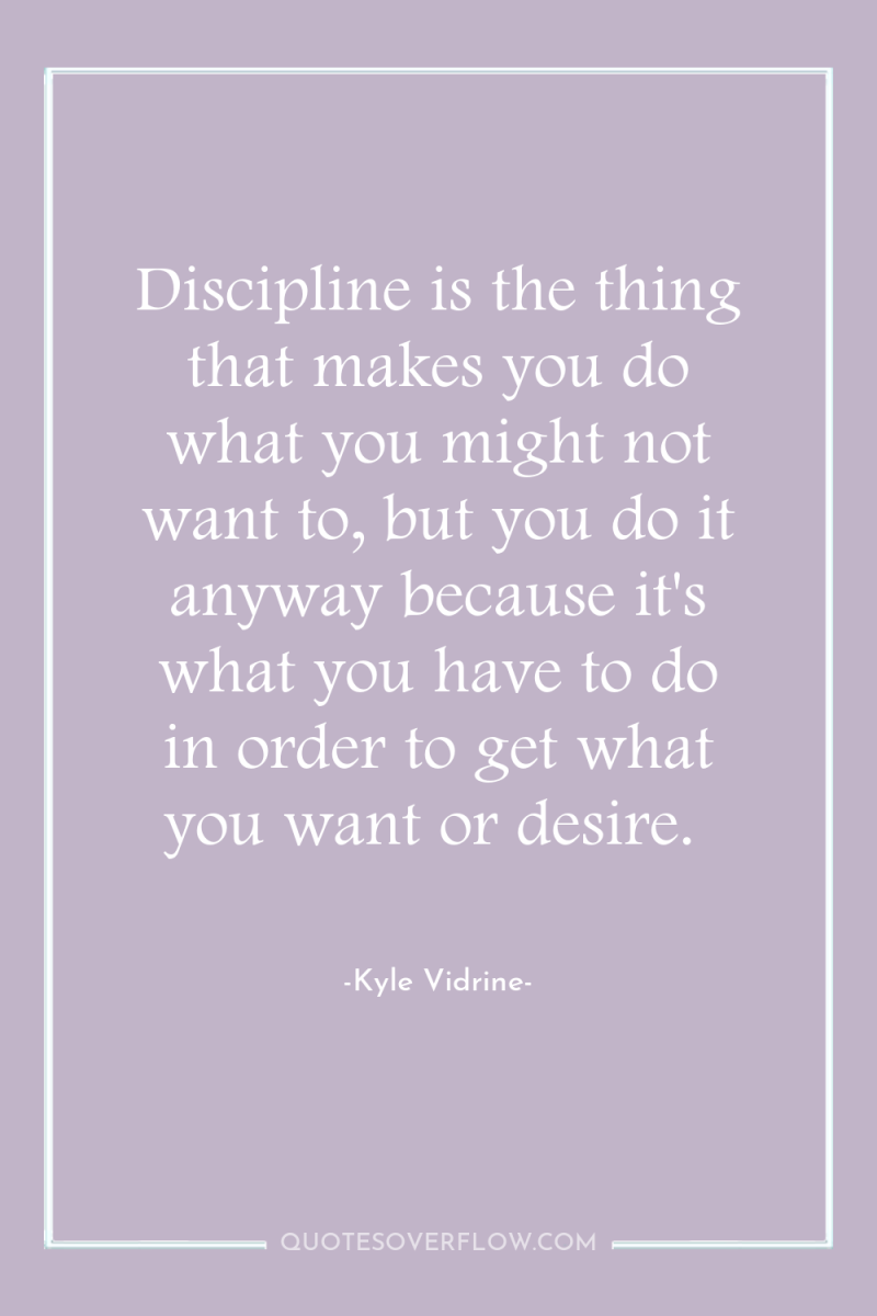 Discipline is the thing that makes you do what you...