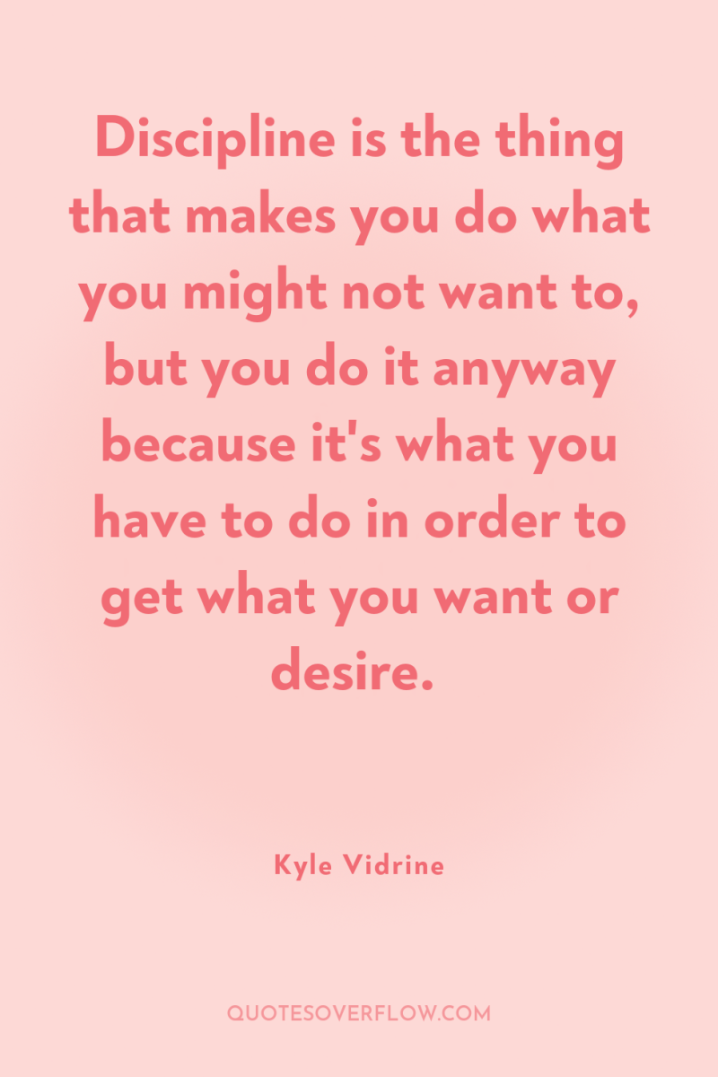 Discipline is the thing that makes you do what you...