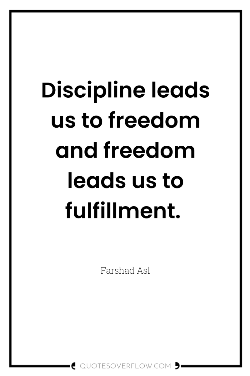 Discipline leads us to freedom and freedom leads us to...