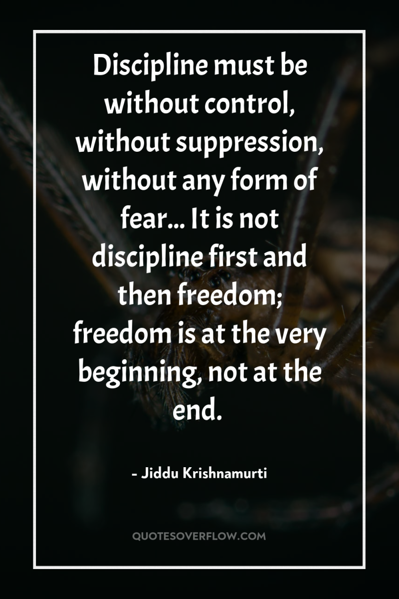 Discipline must be without control, without suppression, without any form...