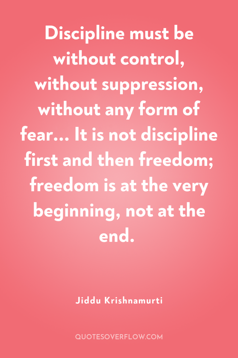 Discipline must be without control, without suppression, without any form...