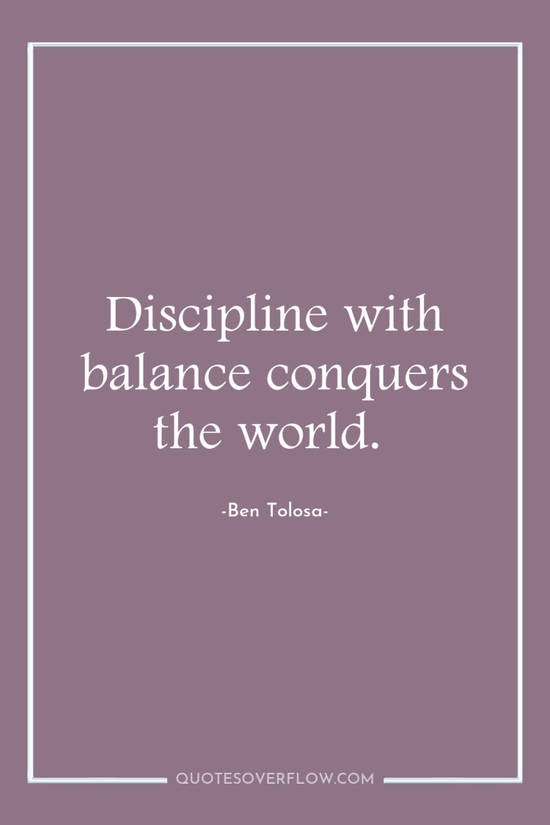 Discipline with balance conquers the world. 