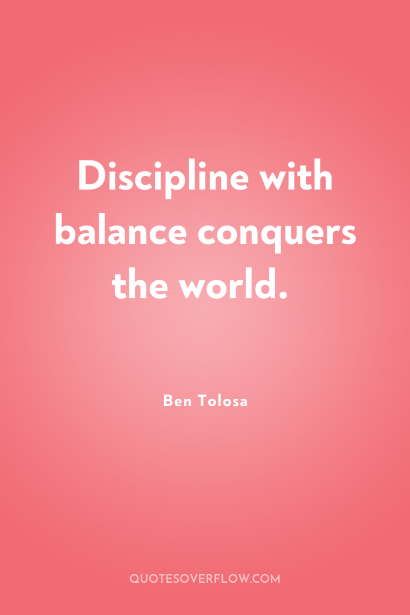 Discipline with balance conquers the world. 