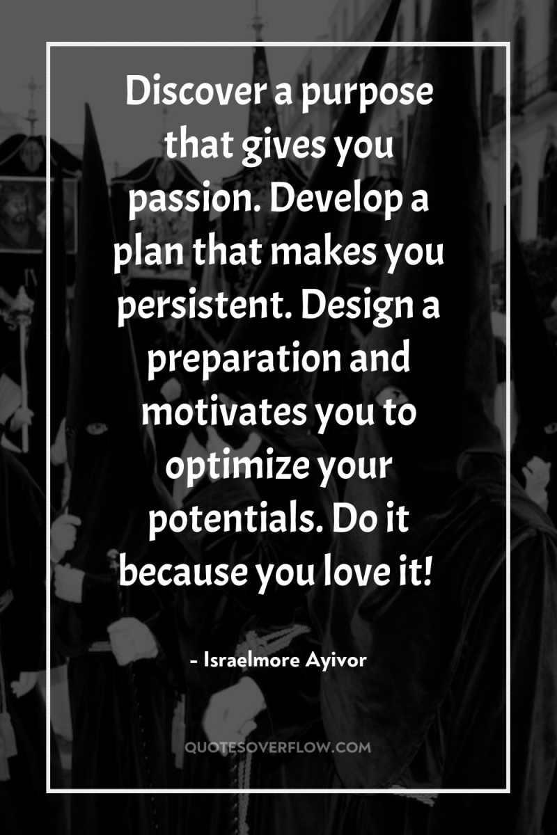 Discover a purpose that gives you passion. Develop a plan...