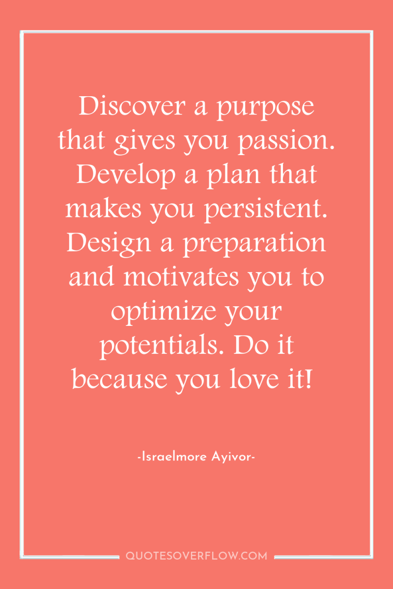 Discover a purpose that gives you passion. Develop a plan...