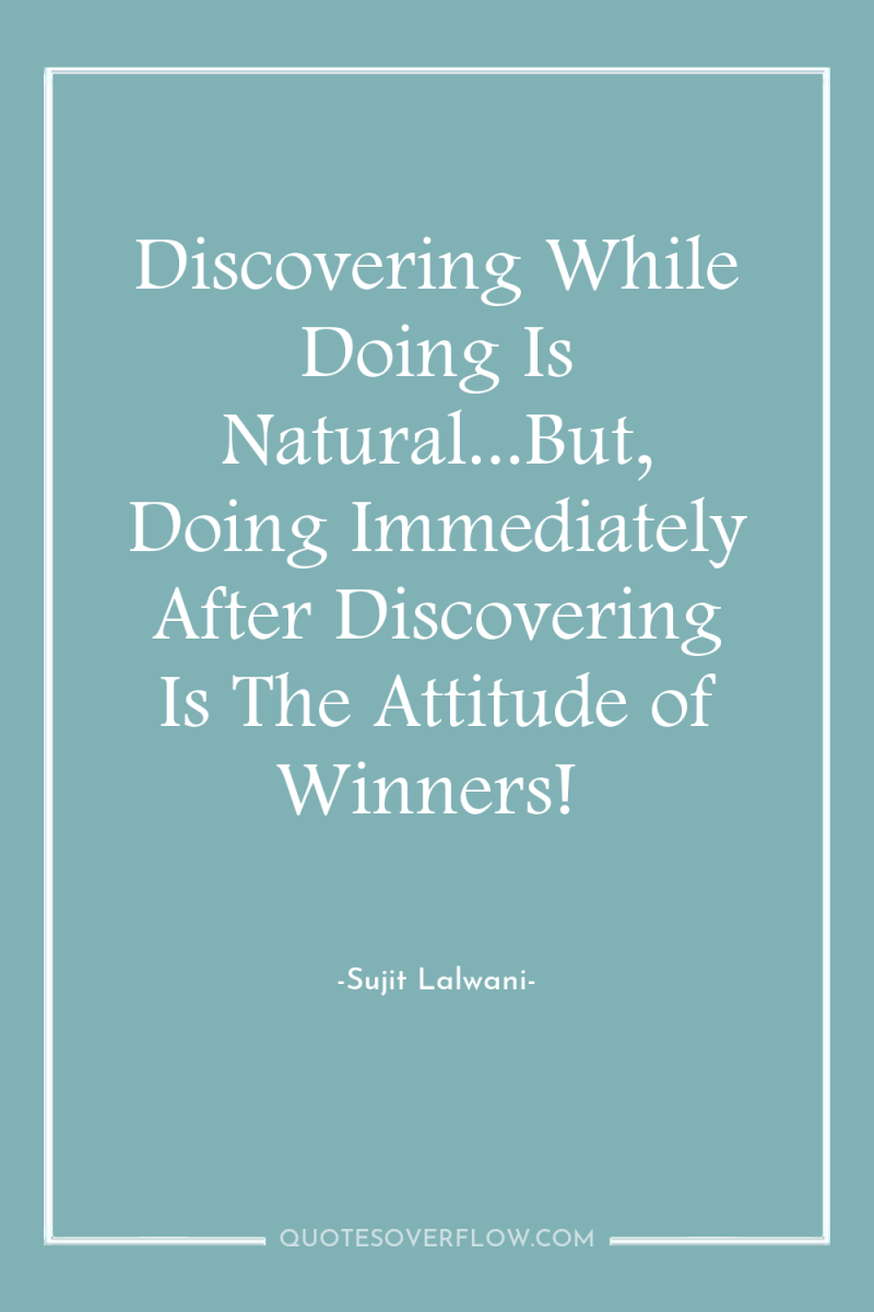 Discovering While Doing Is Natural...But, Doing Immediately After Discovering Is...