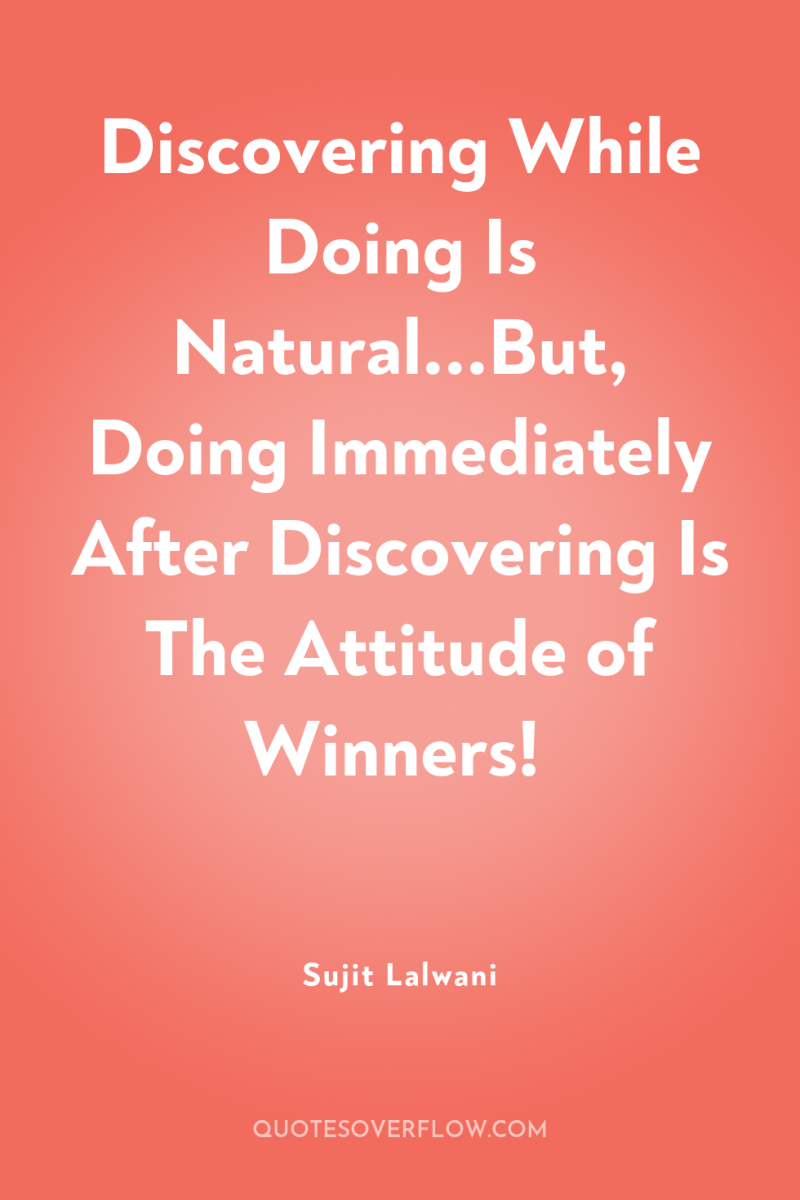 Discovering While Doing Is Natural...But, Doing Immediately After Discovering Is...
