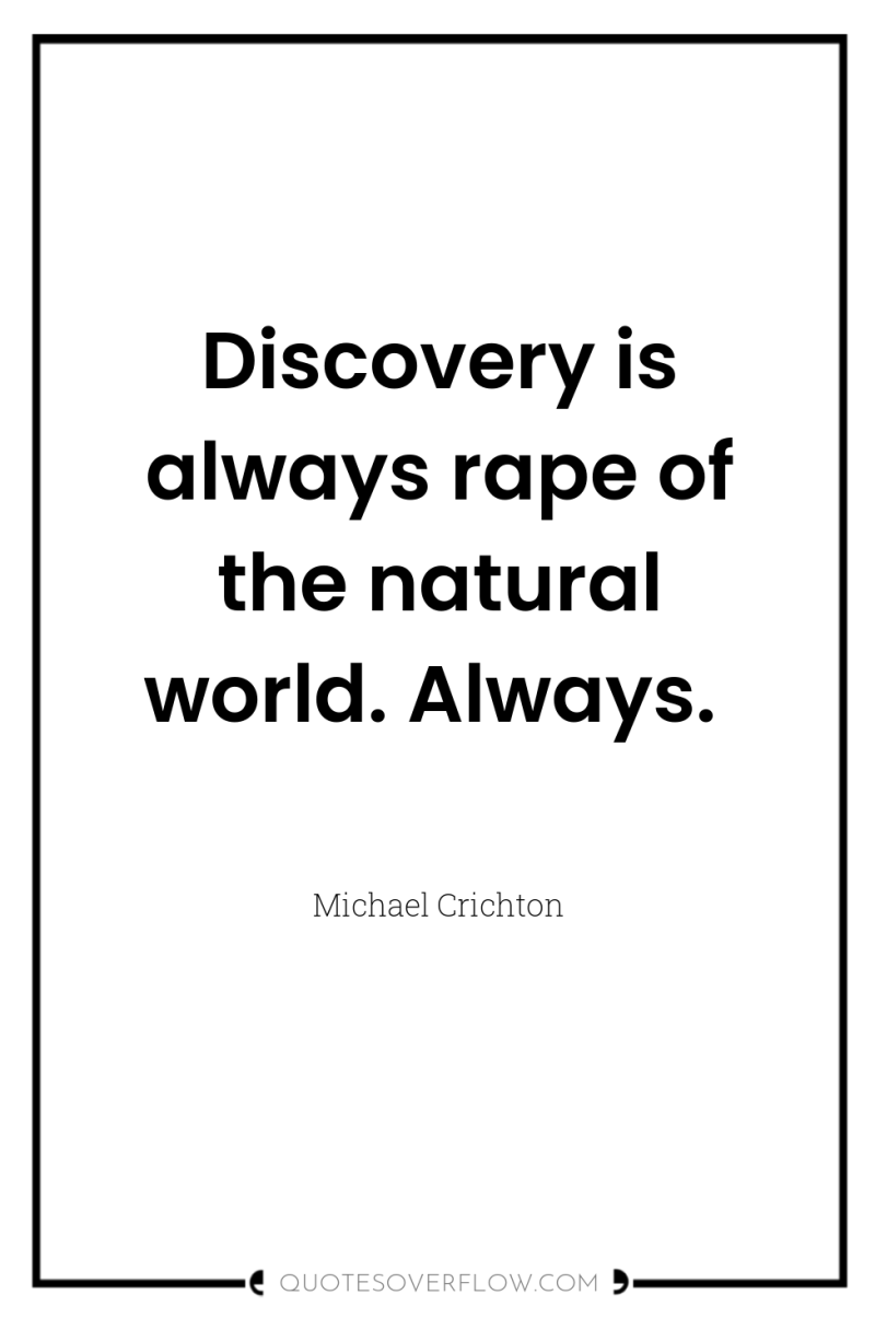 Discovery is always rape of the natural world. Always. 