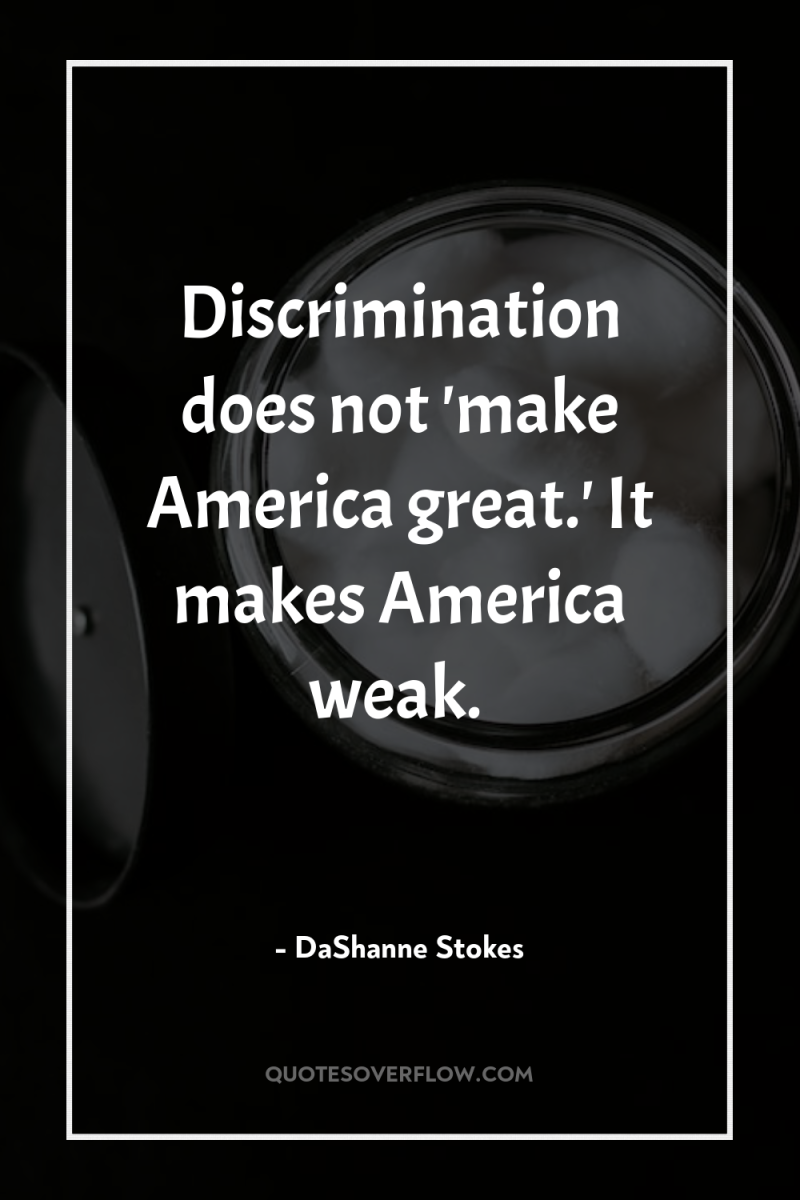 Discrimination does not 'make America great.' It makes America weak. 