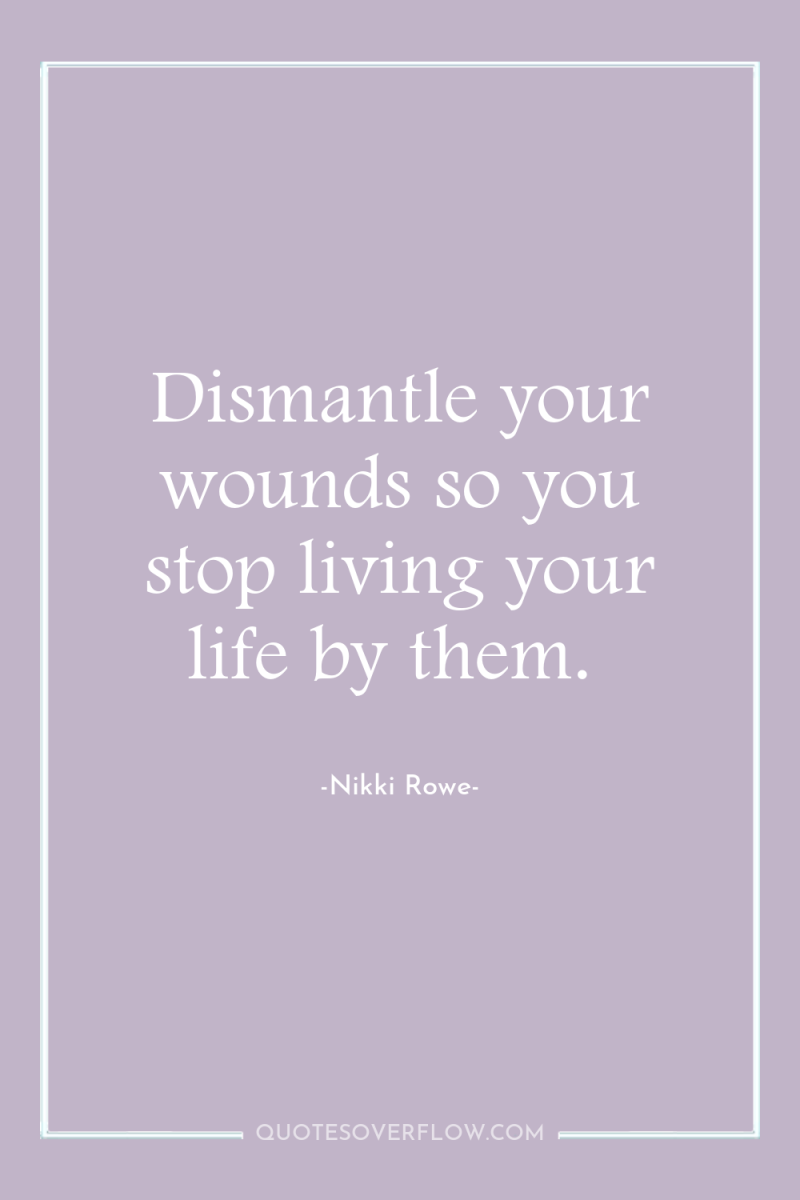 Dismantle your wounds so you stop living your life by...
