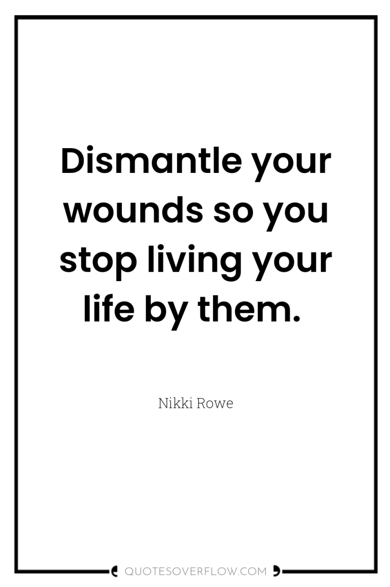 Dismantle your wounds so you stop living your life by...