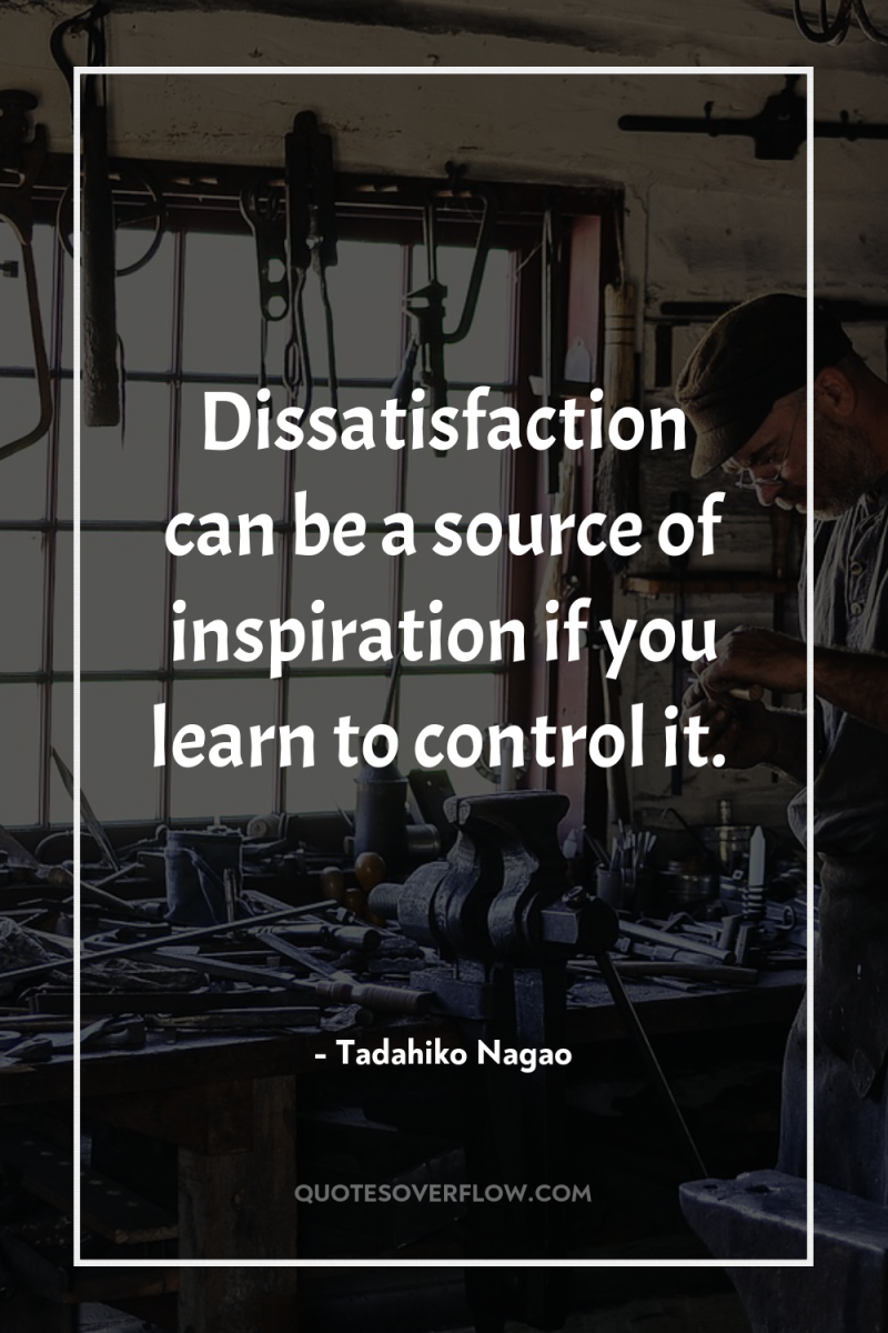 Dissatisfaction can be a source of inspiration if you learn...