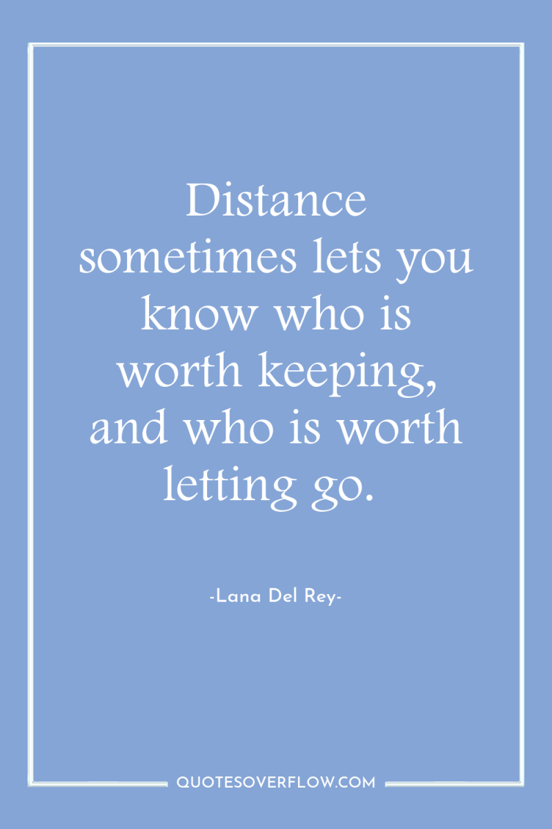 Distance sometimes lets you know who is worth keeping, and...