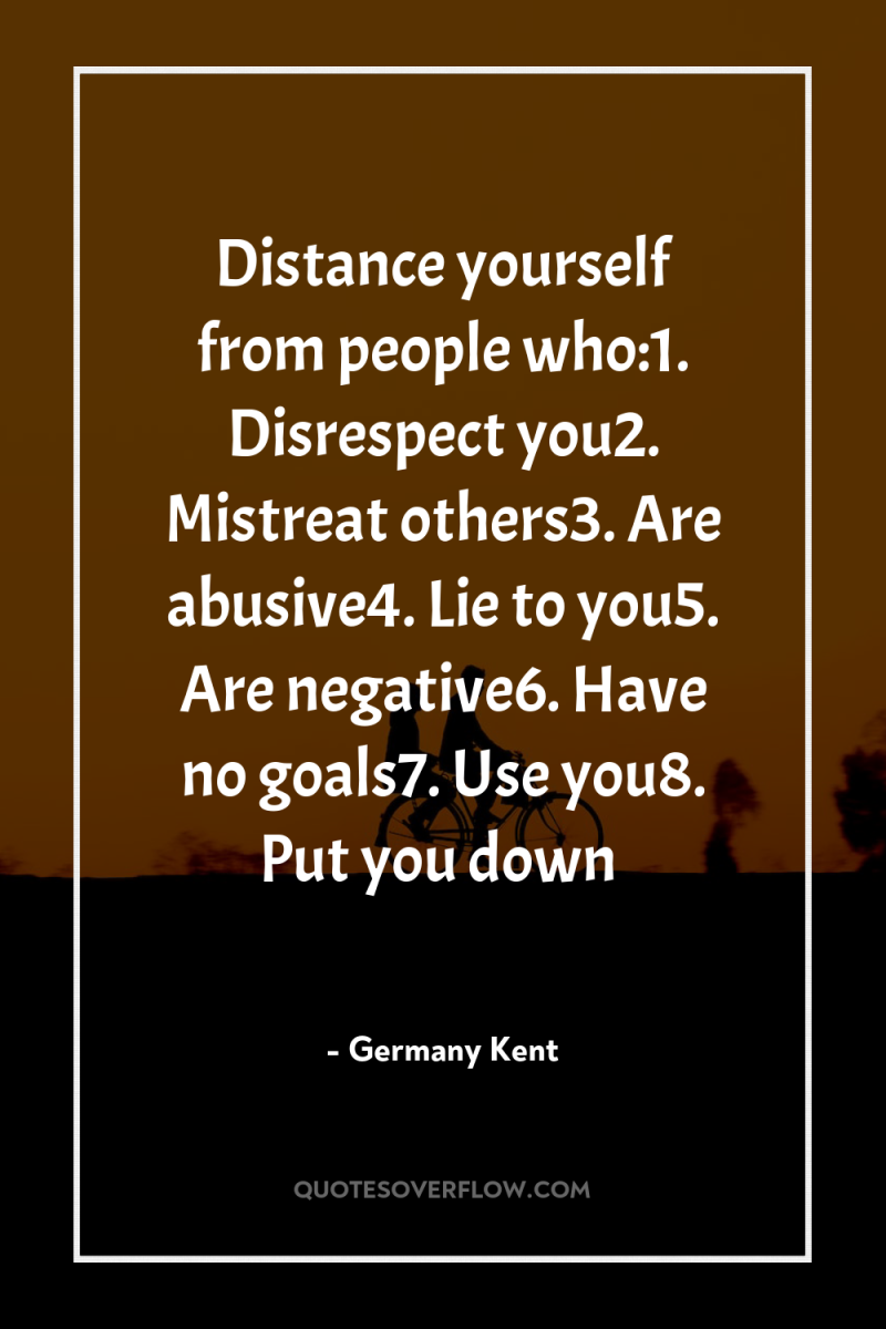 Distance yourself from people who:1. Disrespect you2. Mistreat others3. Are...